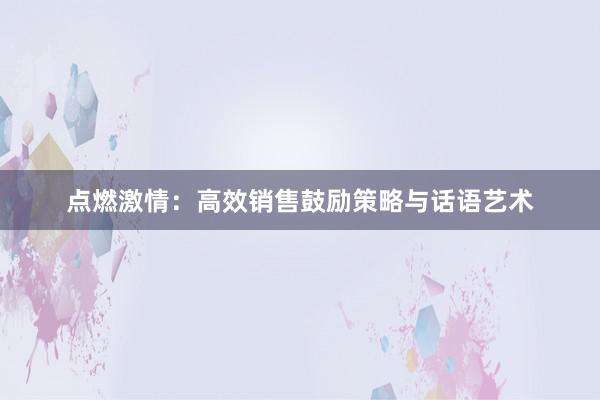 点燃激情：高效销售鼓励策略与话语艺术