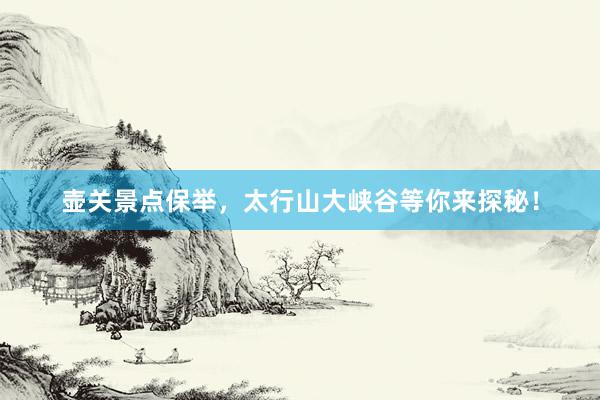 壶关景点保举，太行山大峡谷等你来探秘！