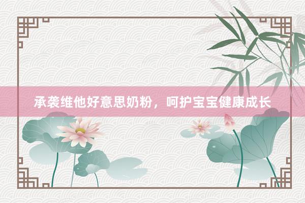 承袭维他好意思奶粉，呵护宝宝健康成长