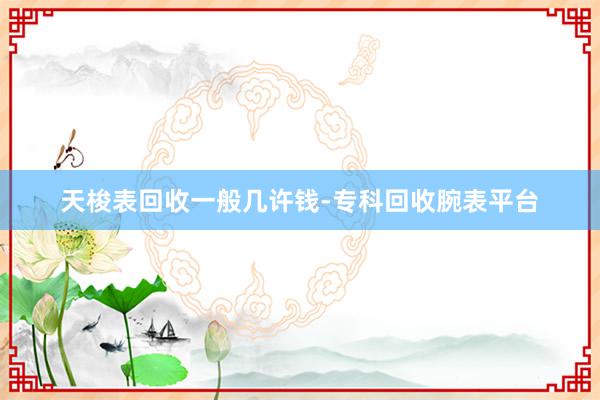 天梭表回收一般几许钱-专科回收腕表平台