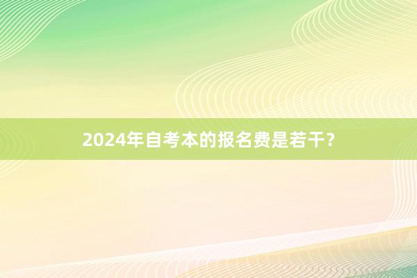 2024年自考本的报名费是若干？