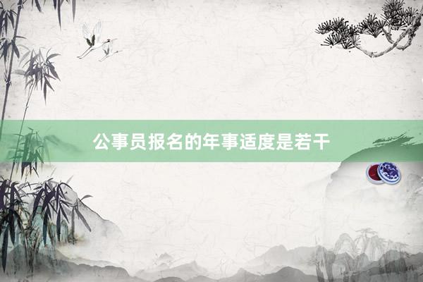 公事员报名的年事适度是若干