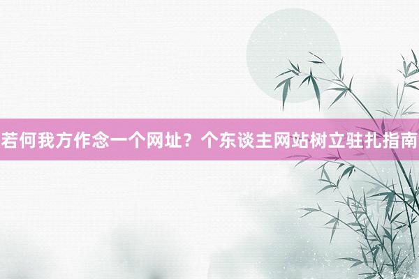 若何我方作念一个网址？个东谈主网站树立驻扎指南
