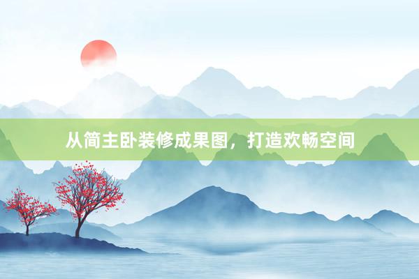 从简主卧装修成果图，打造欢畅空间