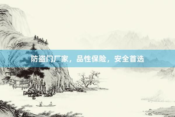 防盗门厂家，品性保险，安全首选
