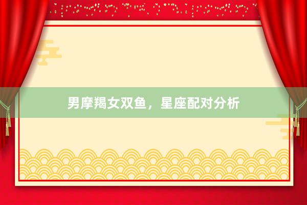 男摩羯女双鱼，星座配对分析