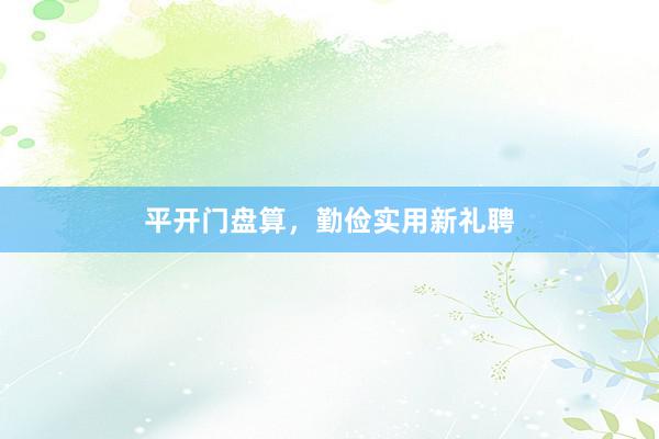 平开门盘算，勤俭实用新礼聘