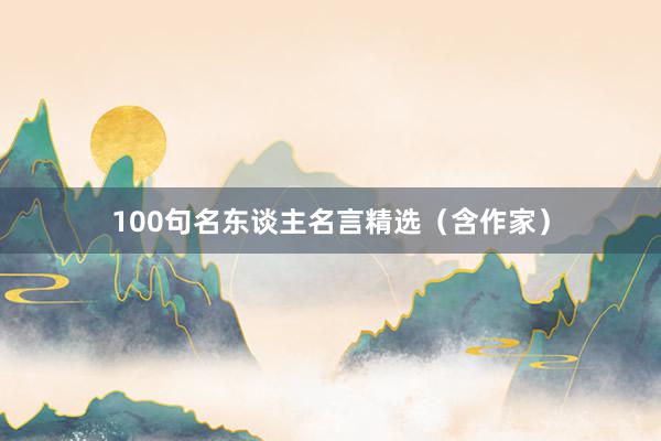 100句名东谈主名言精选（含作家）