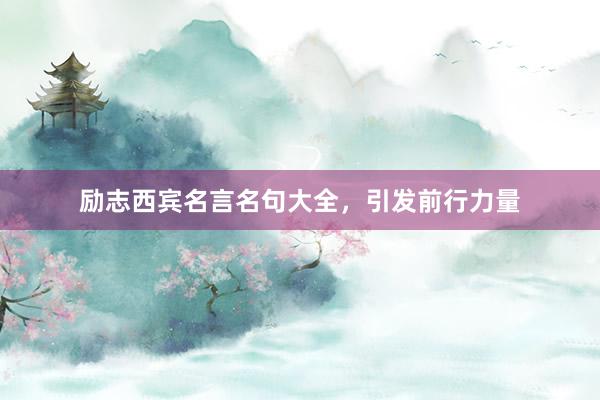 励志西宾名言名句大全，引发前行力量