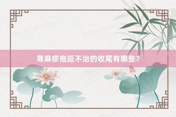荨麻疹拖延不治的收尾有哪些？