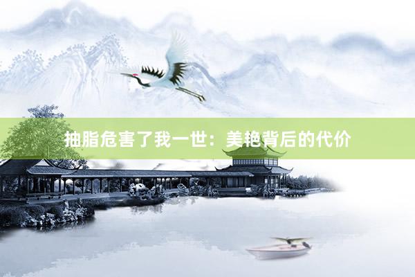 抽脂危害了我一世：美艳背后的代价