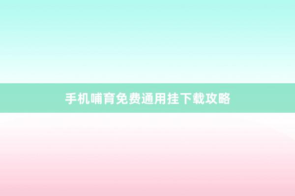 手机哺育免费通用挂下载攻略